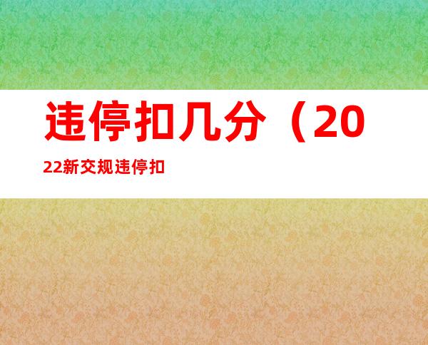 违停扣几分（2022新交规违停扣几分）