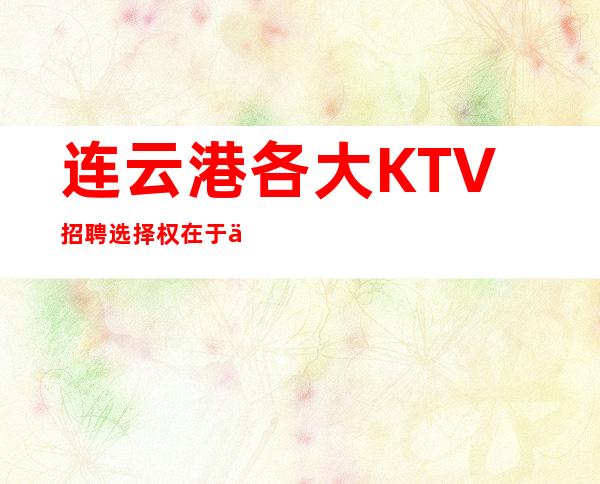 连云港各大KTV招聘选择权在于你
