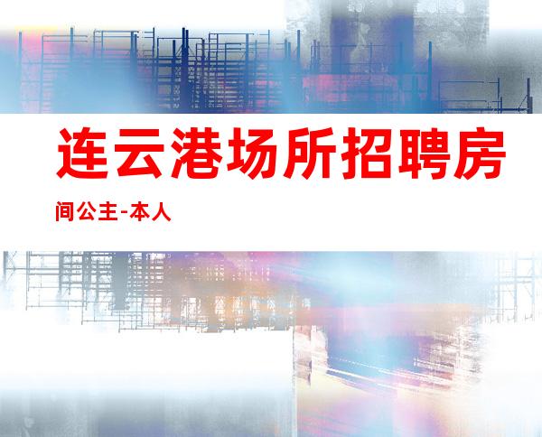 连云港场所招聘房间公主-本人公司直接招聘-20服务员