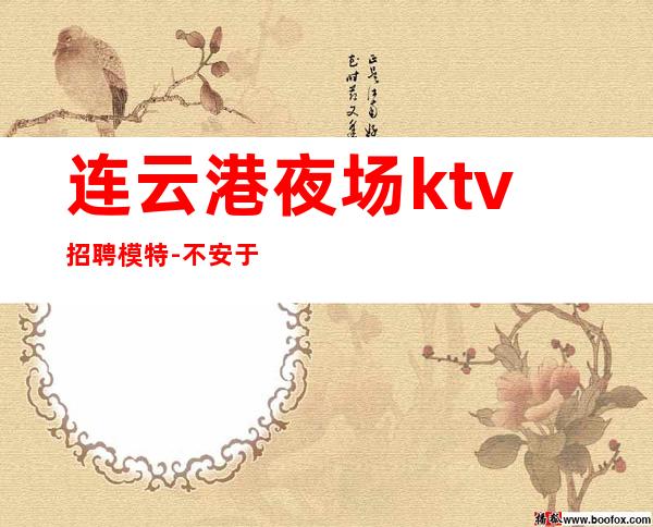 连云港夜场ktv招聘模特-不安于现状的姑娘联系我