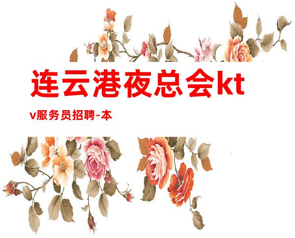 连云港夜总会ktv服务员招聘-本地更高娱乐会所KTV线上招聘