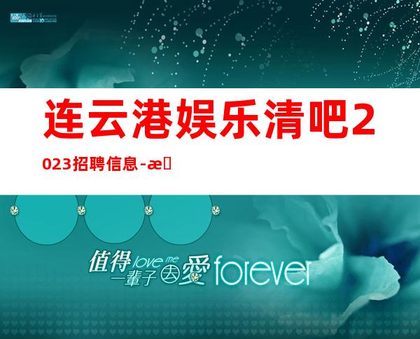 连云港娱乐清吧2023招聘信息-更高娱乐会所-限女生全国招聘