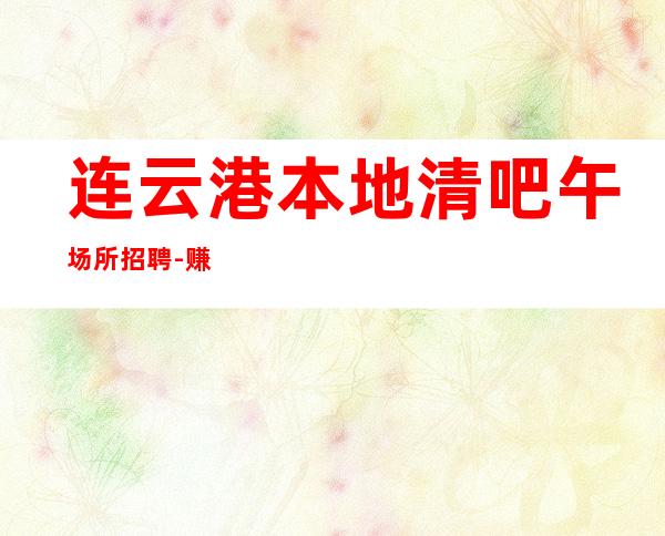 连云港本地清吧午场所招聘-赚的都是自己得