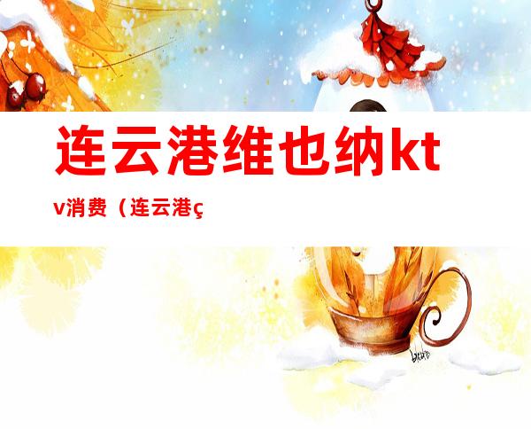 连云港维也纳ktv消费(连云港维也纳KTV)