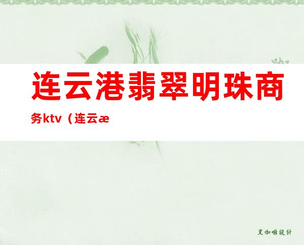 连云港翡翠明珠商务ktv（连云港翡翠明珠会所）