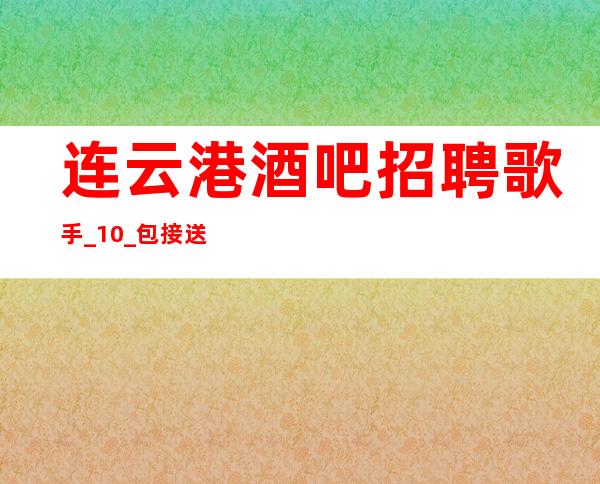 连云港酒吧招聘歌手_10_包接送