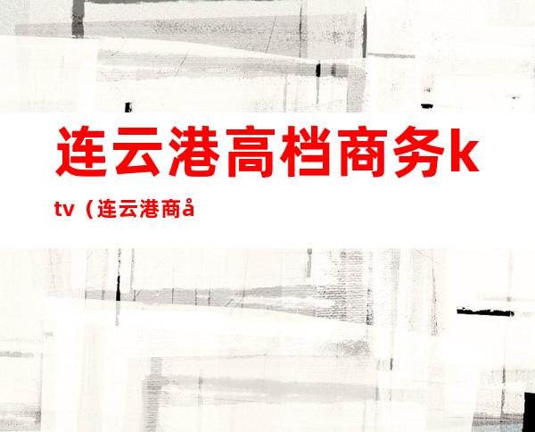 连云港高档商务ktv（连云港商务中心）