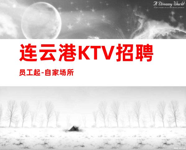 连云港KTV招聘员工起-自家场所上班起步