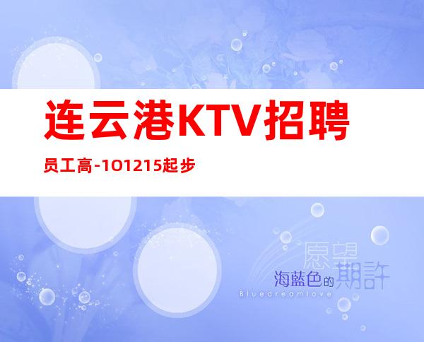 连云港KTV招聘员工高-1O.12.15起步更高更高KTV招聘