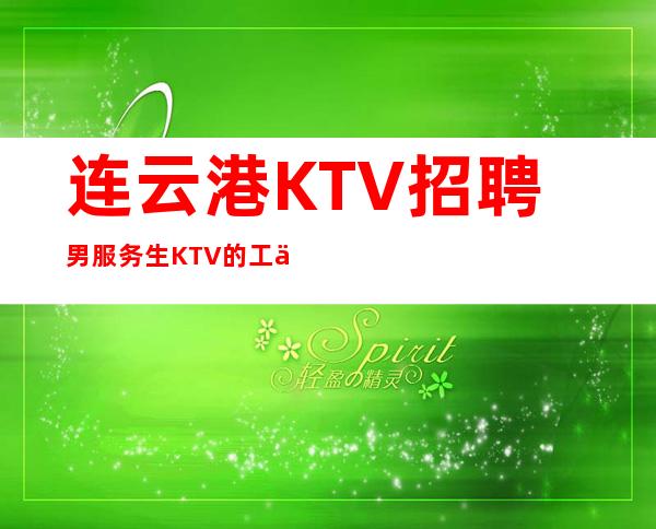 连云港KTV招聘男服务生=KTV的工作也能充实自己生活的一部分
