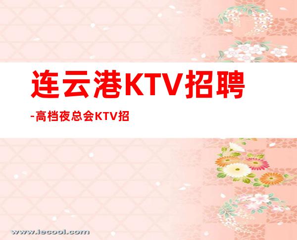 连云港KTV招聘-高档夜总会KTV招聘员工