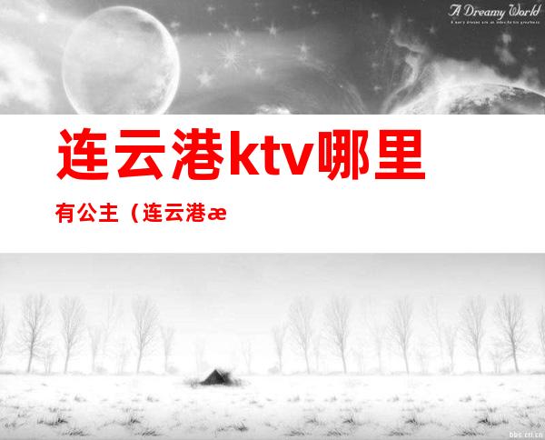 连云港ktv哪里有公主(连云港有陪唱的ktv)