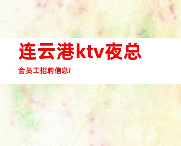 连云港ktv夜总会员工招聘信息_最少一个房