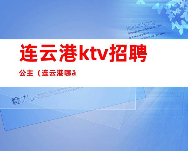 连云港ktv招聘公主(连云港哪些ktv有公主)