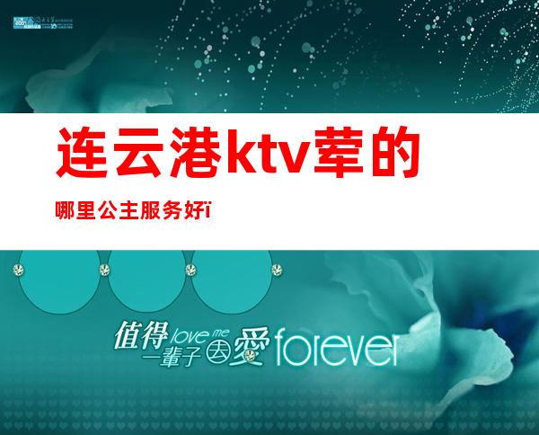 连云港ktv荤的哪里公主服务好（连云港哪个ktv有公主）