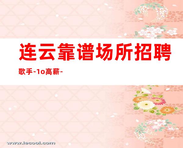 连云靠谱场所招聘歌手-1o高薪-急缺中