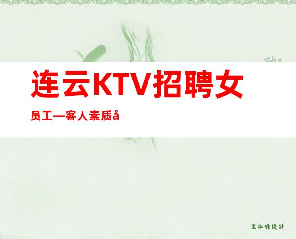 连云KTV招聘女员工—客人素质差不差—找场所女孩福利