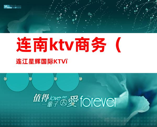 连南ktv商务(连江星辉国际KTV)