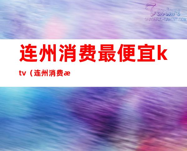 连州消费最便宜ktv(连州消费水平)