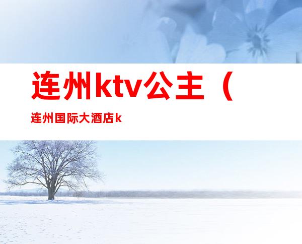 连州ktv公主(连州国际大酒店ktv电话号码)