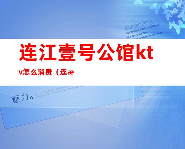 连江壹号公馆ktv怎么消费(连江ktv包厢多少钱)