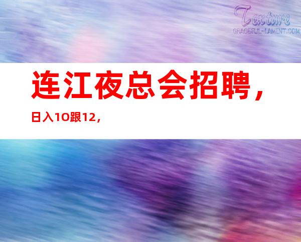 连江夜总会招聘,日入1O跟12,无需上班经验