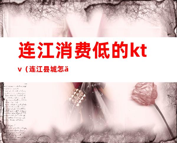 连江消费低的ktv(连江县城怎么样)