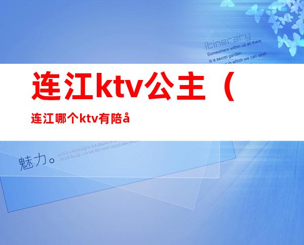 连江ktv公主（连江哪个ktv有陪喝）