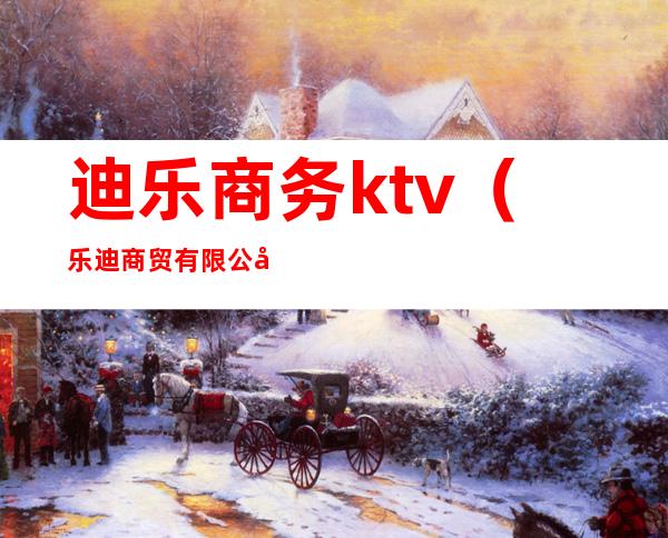 迪乐商务ktv(乐迪商贸有限公司)