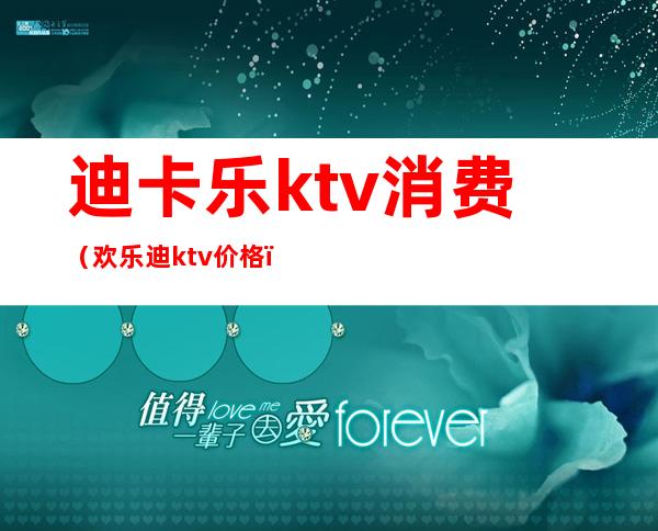 迪卡乐ktv消费（欢乐迪ktv价格）