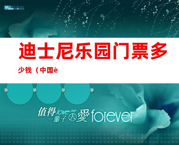 迪士尼乐园门票多少钱(中国迪士尼乐园门票多少钱)