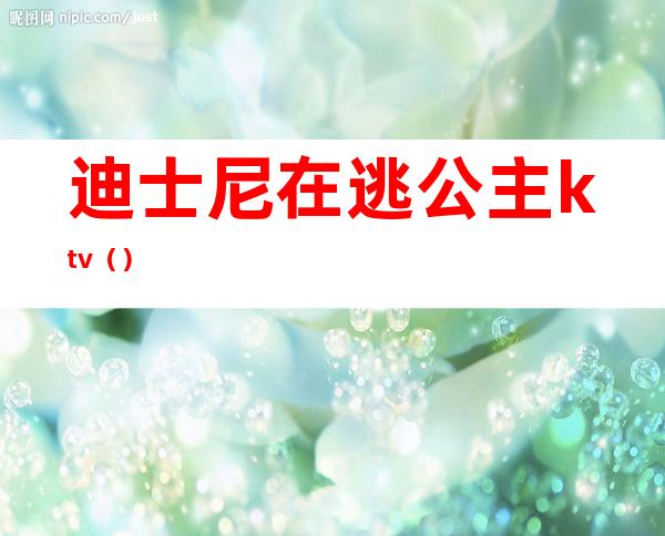 迪士尼在逃公主ktv()