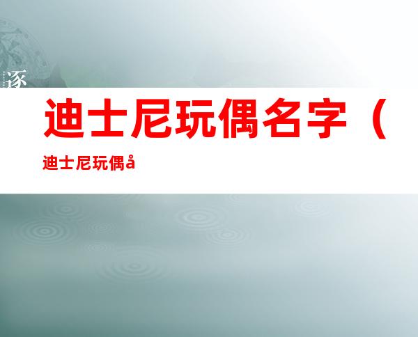 迪士尼玩偶名字（迪士尼玩偶名字绿色）
