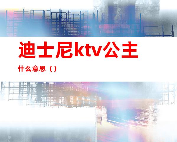 迪士尼ktv公主什么意思()