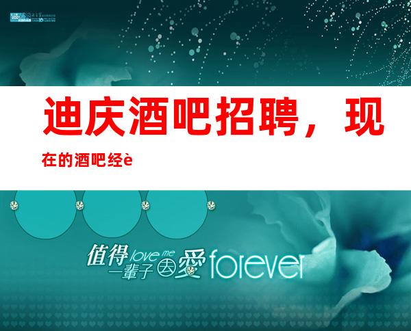 迪庆酒吧招聘,现在的酒吧经营式分析表
