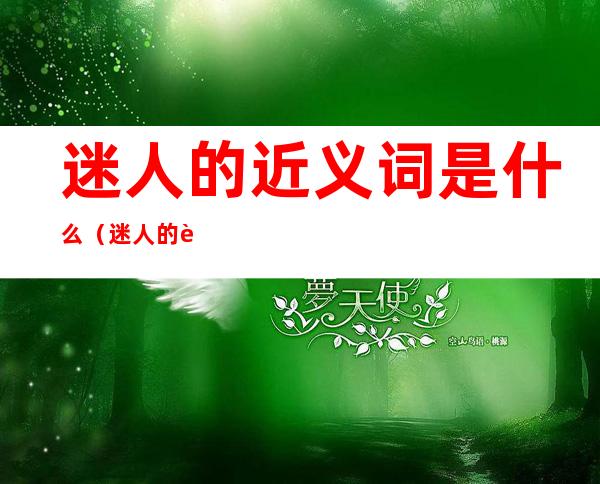 迷人的近义词是什么（迷人的近义词尤其的近义词）