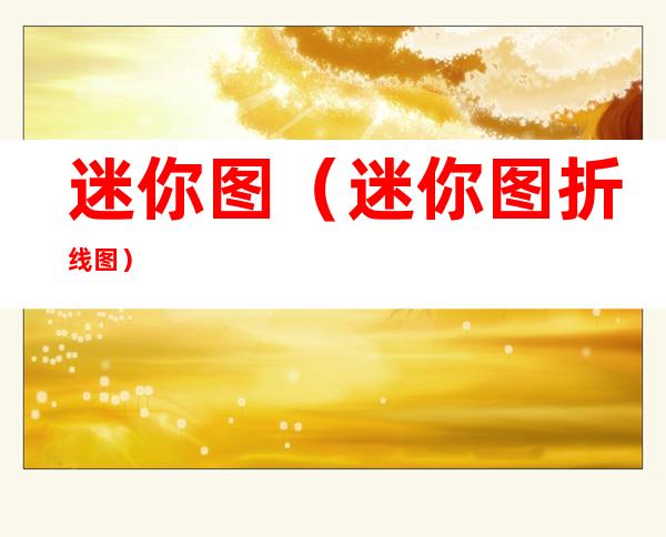 迷你图(迷你图折线图)