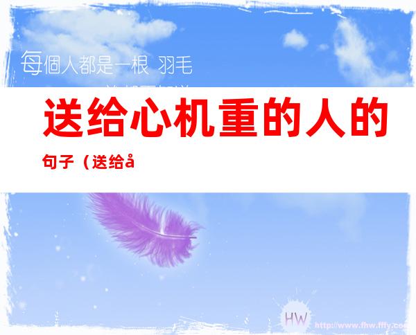 送给心机重的人的句子(送给心机重的人的句子图片)