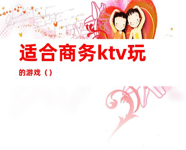 适合商务ktv玩的游戏（）