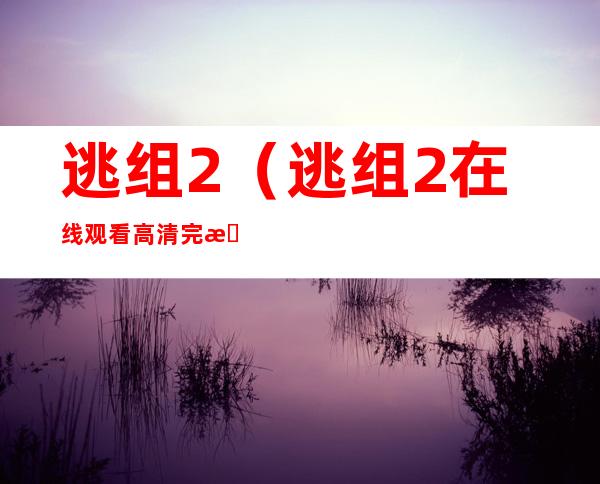 逃组2（逃组2在线观看高清完整版）