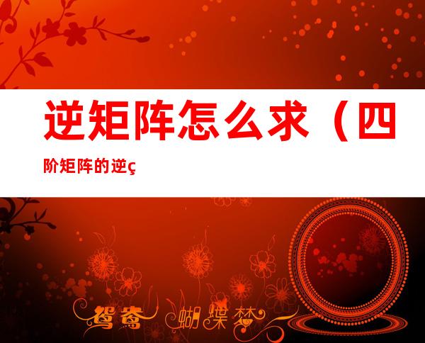 逆矩阵怎么求(四阶矩阵的逆矩阵怎么求)