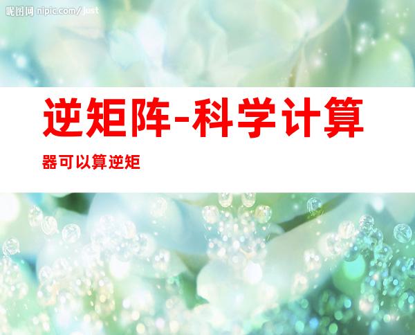 逆矩阵-科学计算器可以算逆矩阵吗