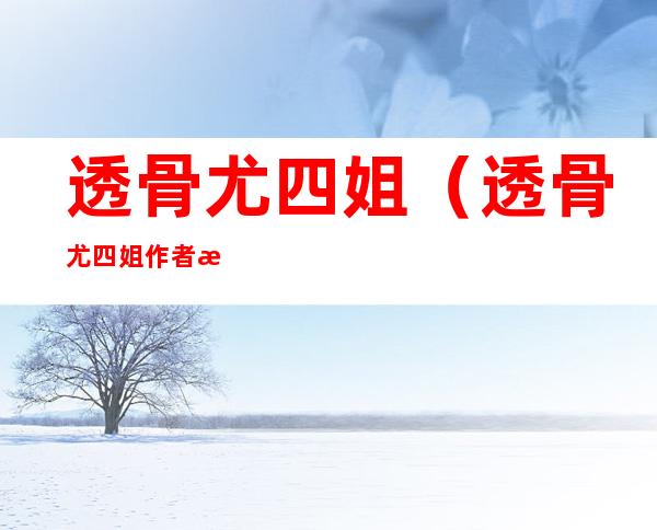 透骨尤四姐(透骨尤四姐作者是谁)
