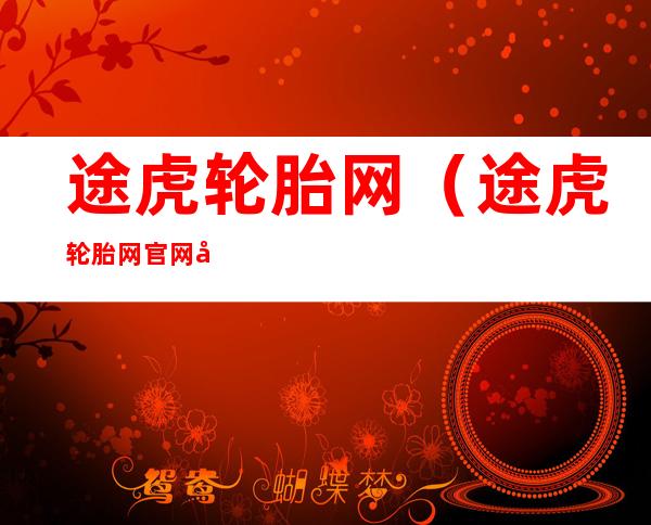 途虎轮胎网(途虎轮胎网官网固特异轮胎)