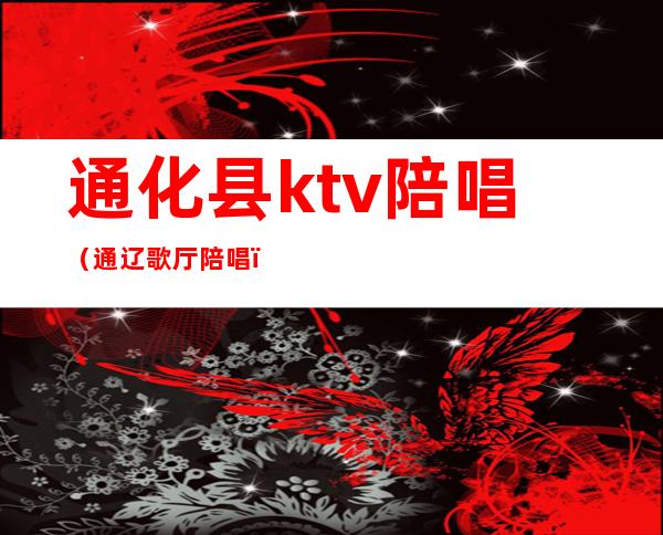 通化县ktv陪唱(通辽歌厅陪唱)