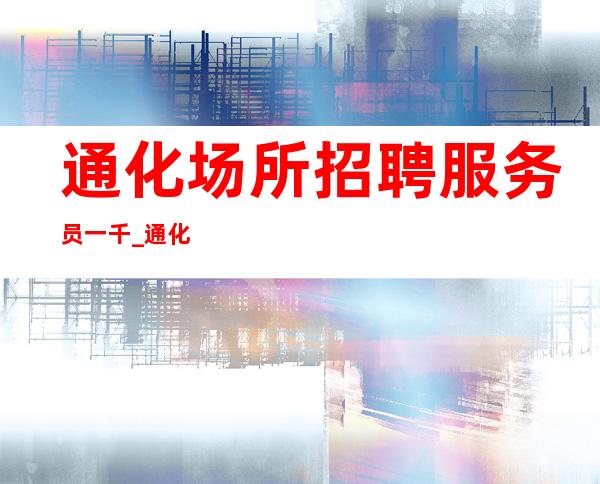 通化场所招聘服务员一千_通化压力小夜总会自己演绎人生