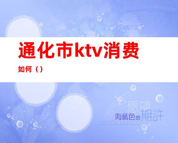 通化市ktv消费如何()