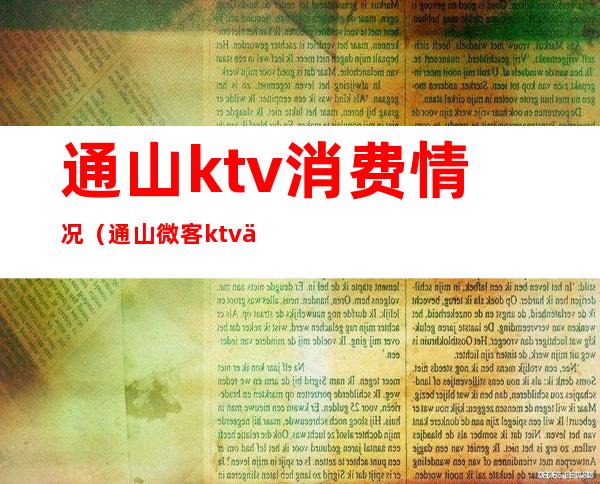 通山ktv消费情况(通山微客ktv价钱)
