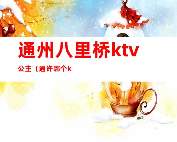 通州八里桥ktv公主(通许哪个ktv有公主)