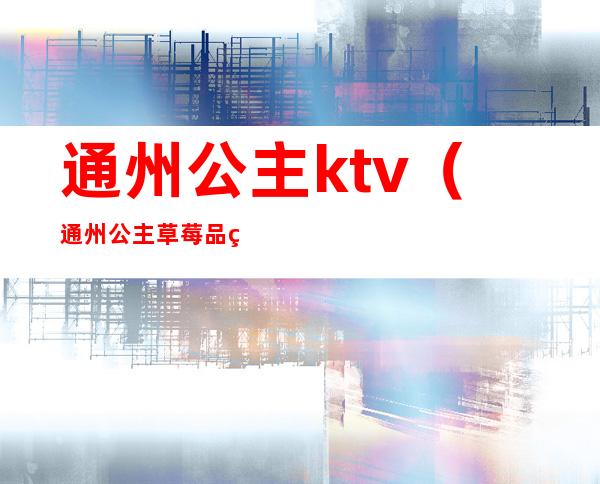 通州公主ktv(通州公主草莓品种介绍)